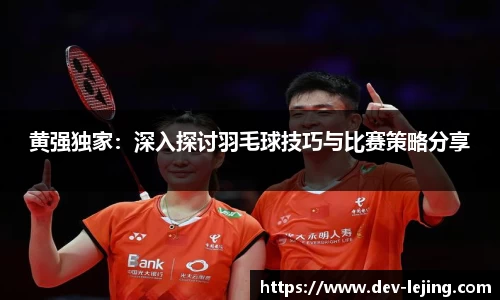 黄强独家：深入探讨羽毛球技巧与比赛策略分享