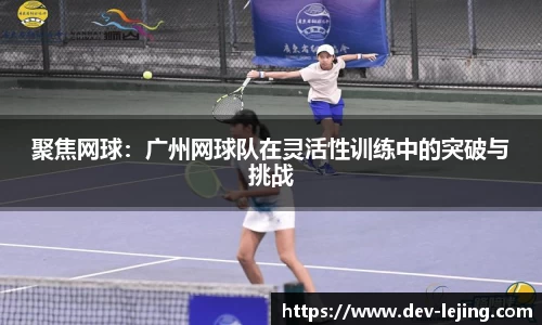聚焦网球：广州网球队在灵活性训练中的突破与挑战